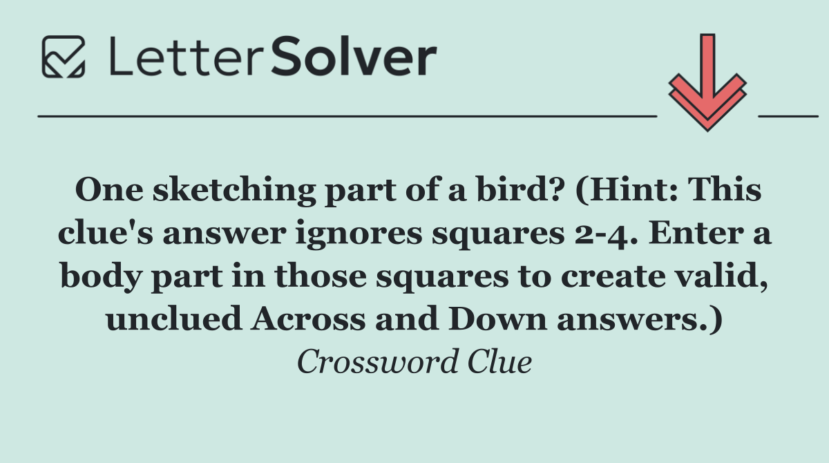 One sketching part of a bird? (Hint: This clue's answer ignores squares 2 4. Enter a body part in those squares to create valid, unclued Across and Down answers.)
