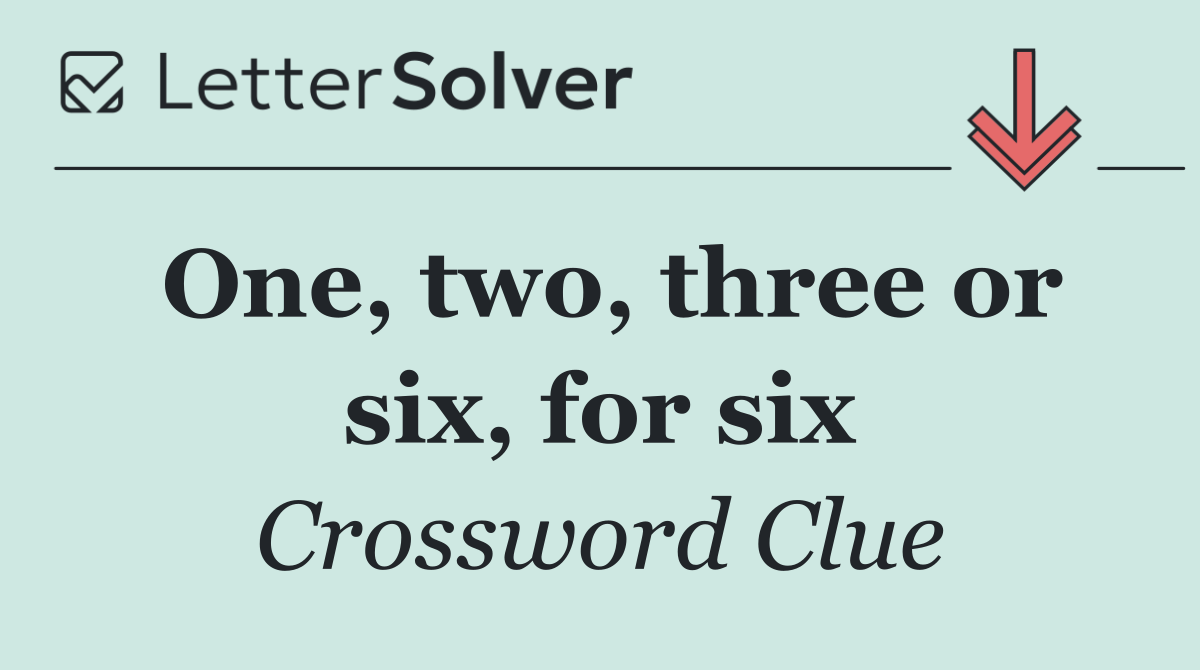 One, two, three or six, for six