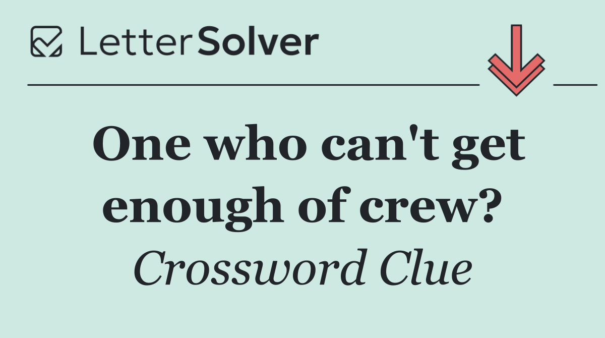 One who can't get enough of crew?