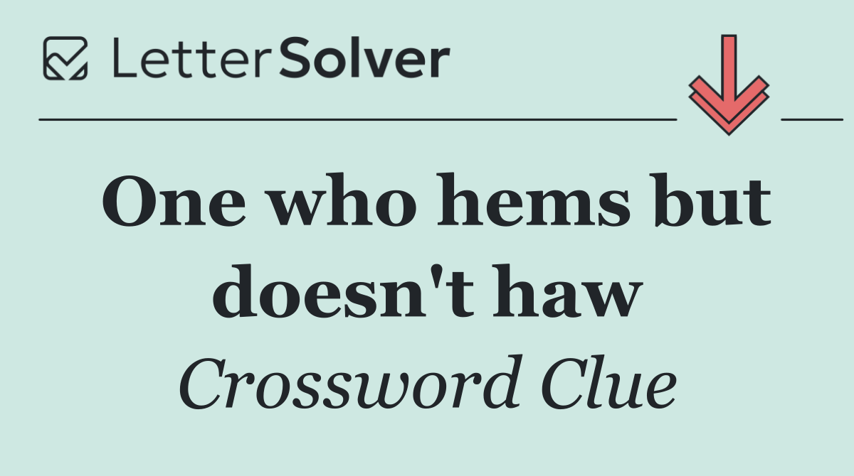 One who hems but doesn't haw
