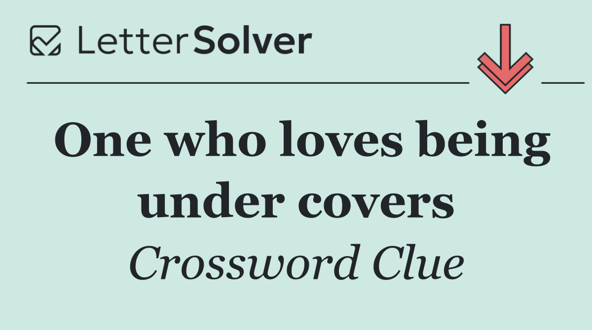 One who loves being under covers