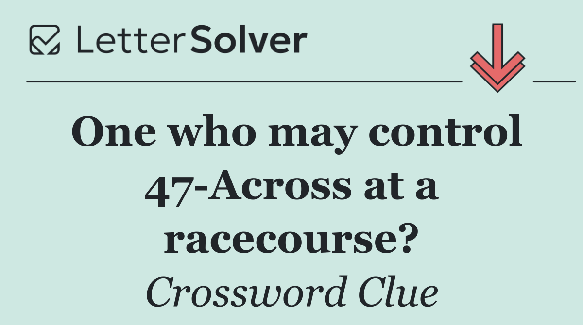 One who may control 47 Across at a racecourse?