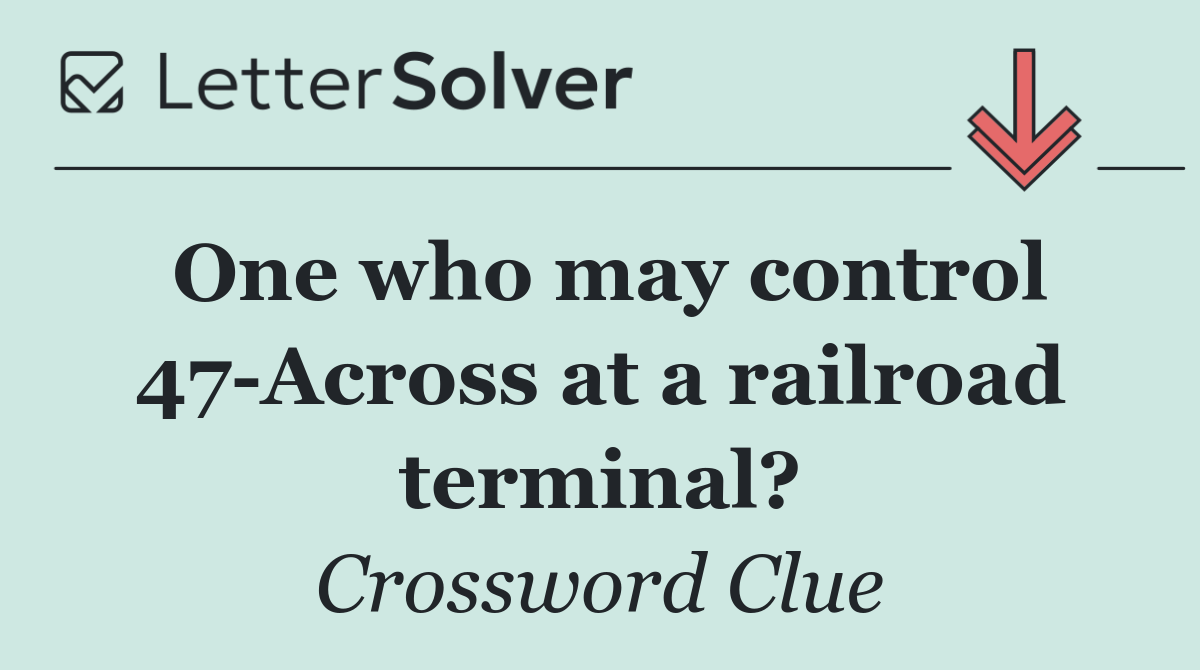One who may control 47 Across at a railroad terminal?