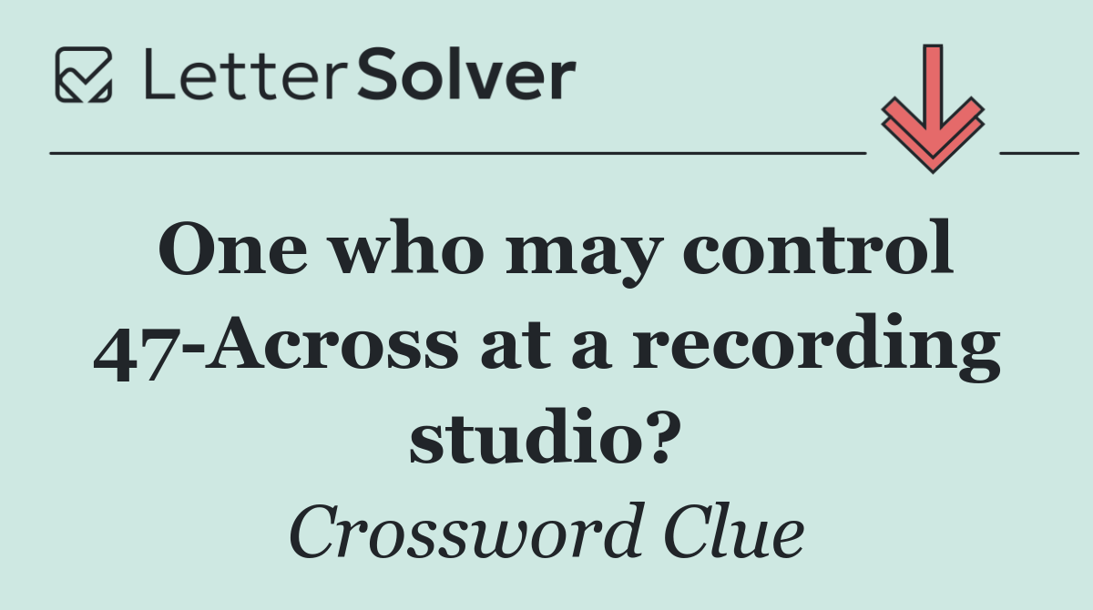 One who may control 47 Across at a recording studio?