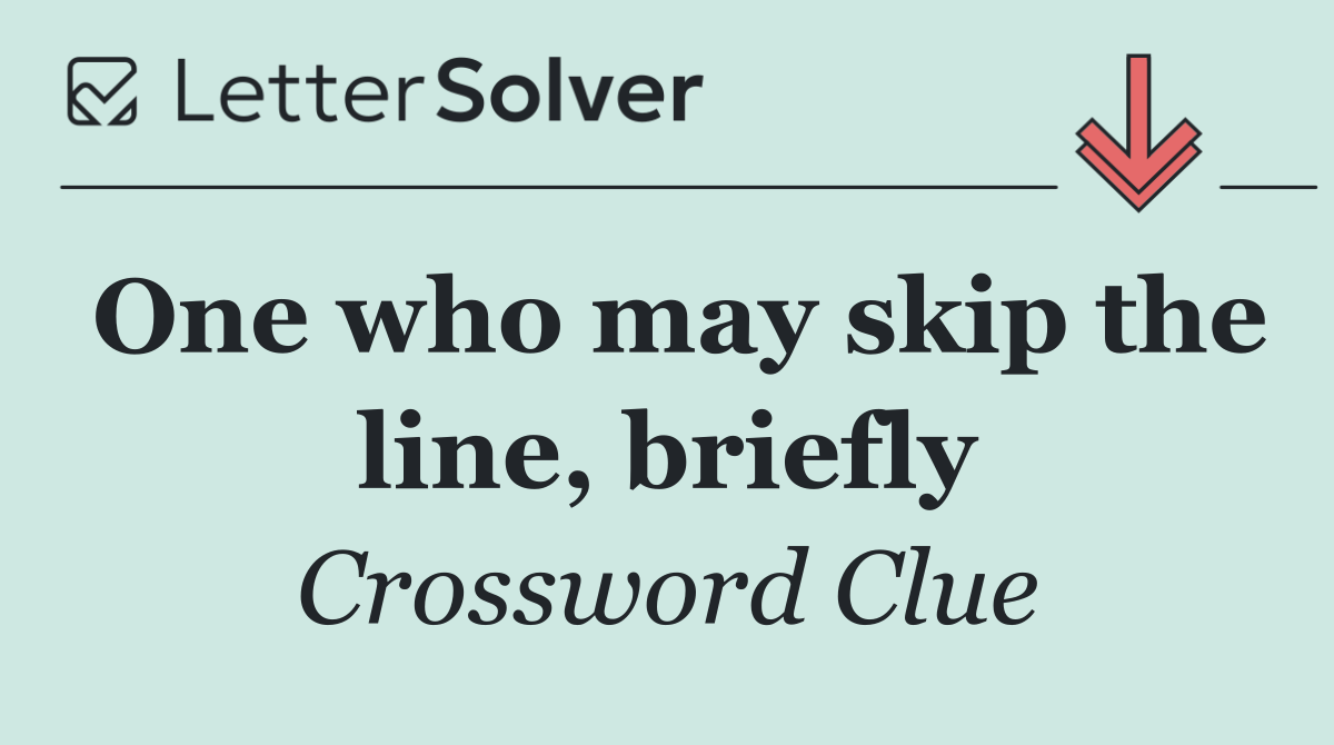 One who may skip the line, briefly