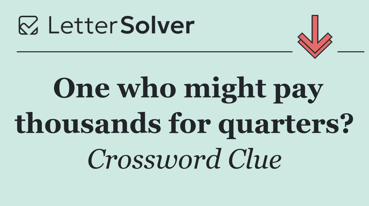 One who might pay thousands for quarters?