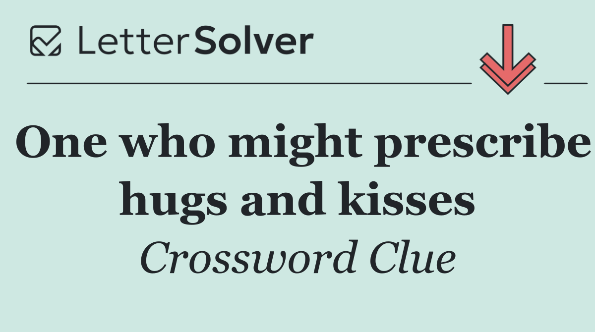 One who might prescribe hugs and kisses