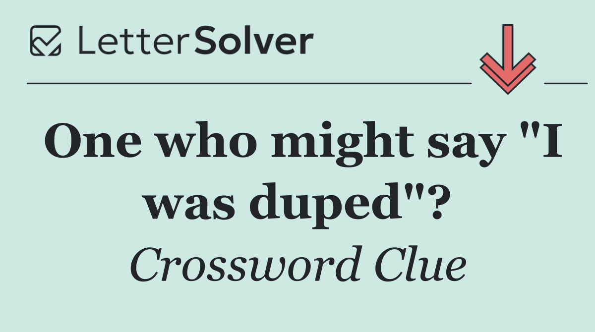 One who might say "I was duped"?