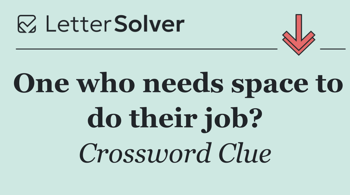 One who needs space to do their job?
