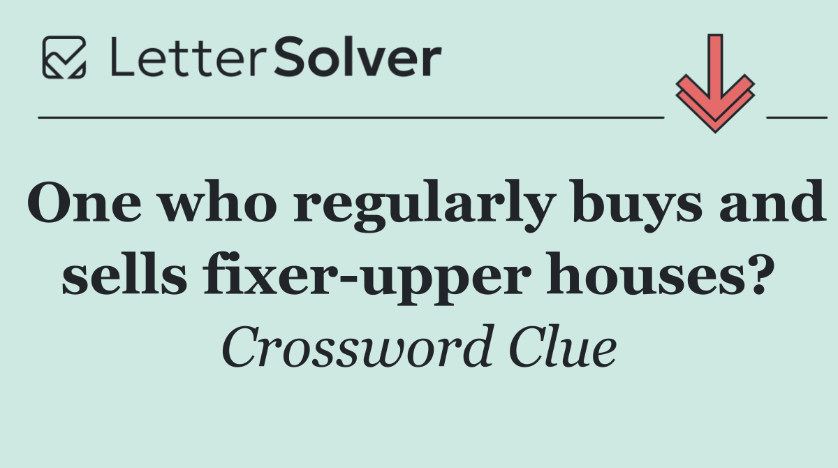One who regularly buys and sells fixer upper houses?