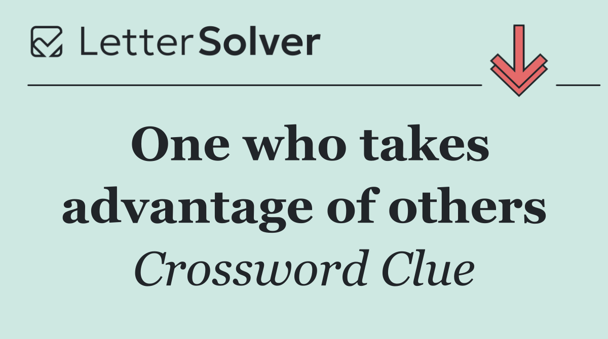 One who takes advantage of others