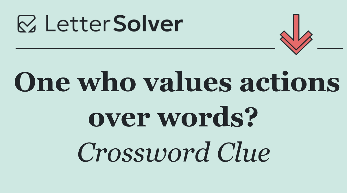 One who values actions over words?