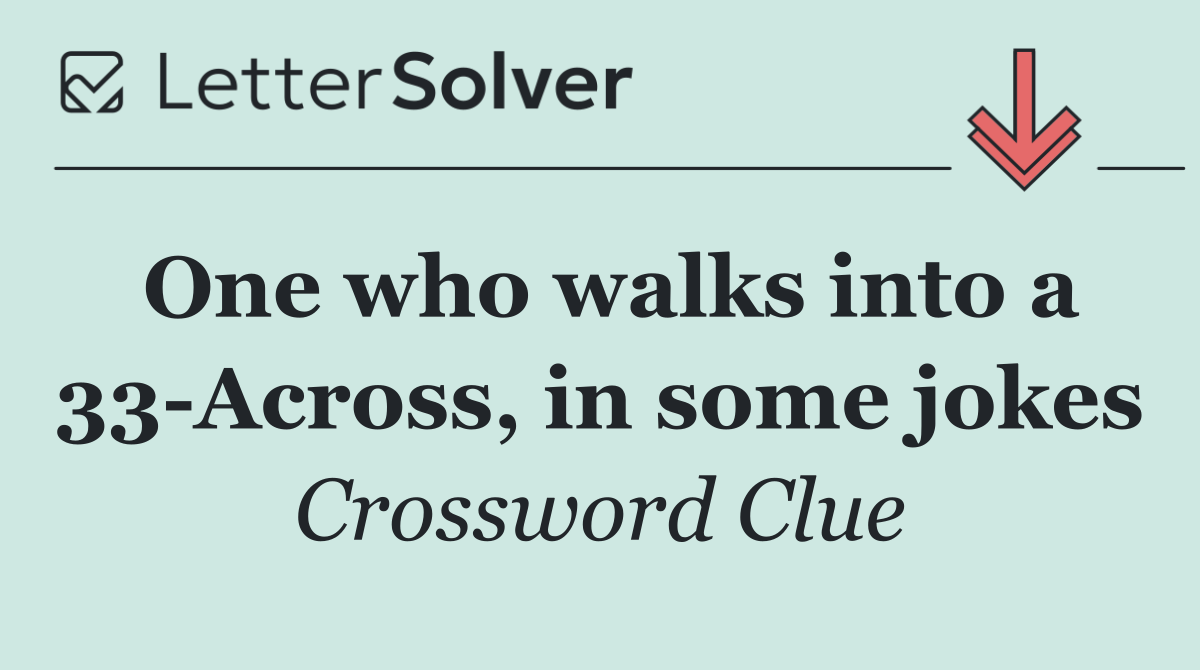 One who walks into a 33 Across, in some jokes