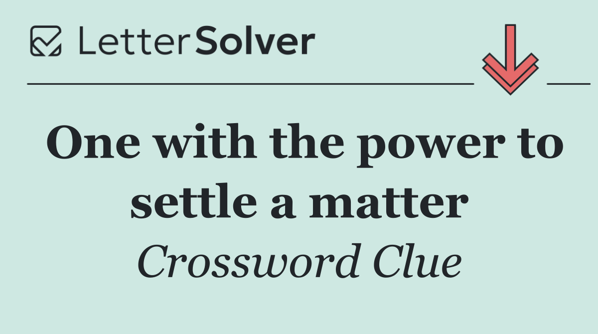 One with the power to settle a matter