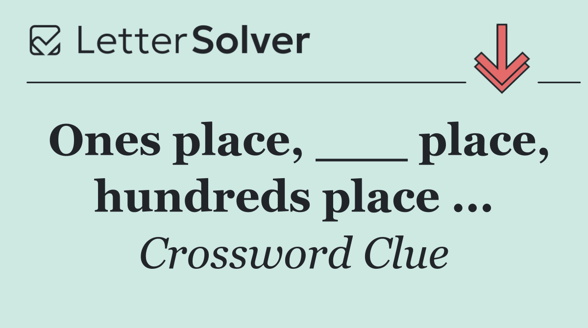 Ones place, ___ place, hundreds place ...
