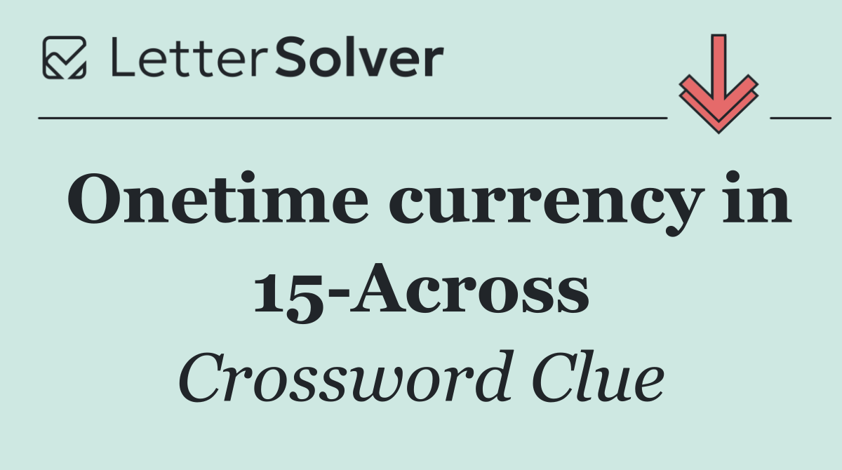 Onetime currency in 15 Across