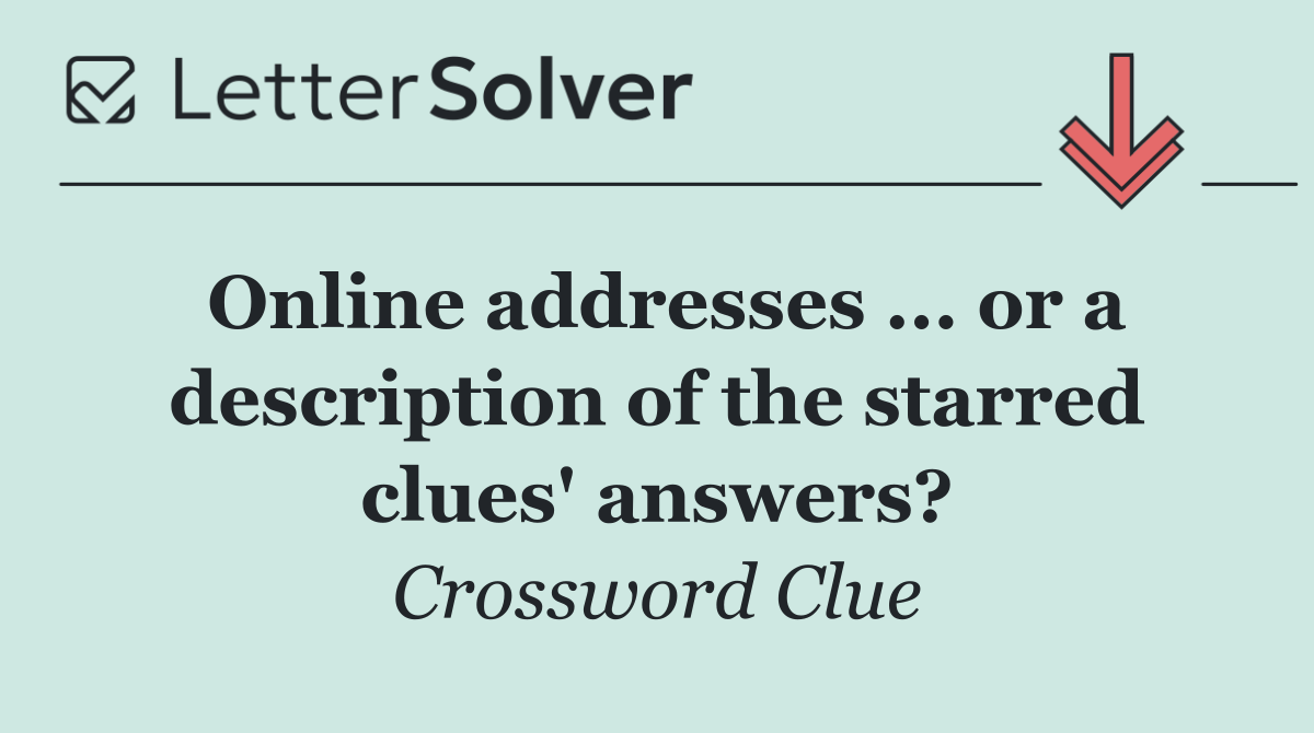 Online addresses ... or a description of the starred clues' answers?