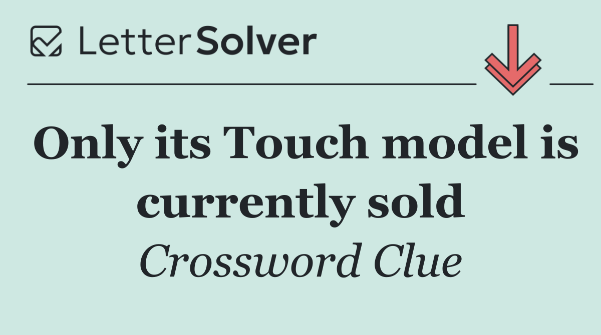 Only its Touch model is currently sold