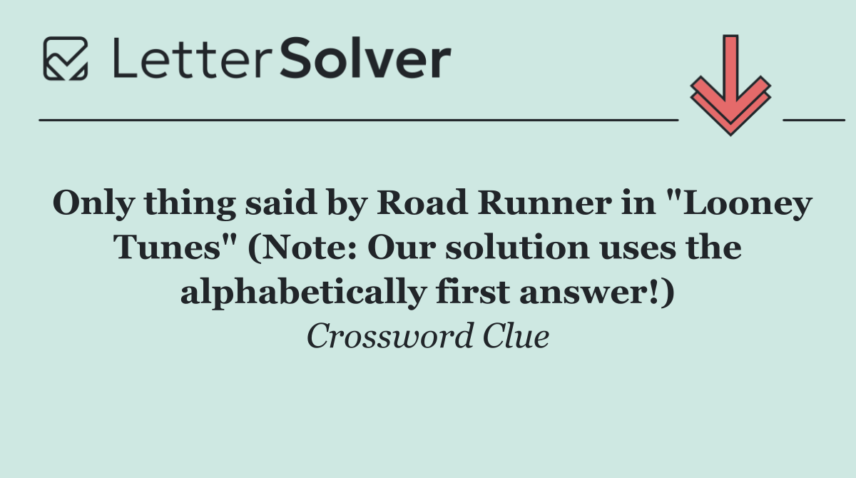 Only thing said by Road Runner in "Looney Tunes" (Note: Our solution uses the alphabetically first answer!)