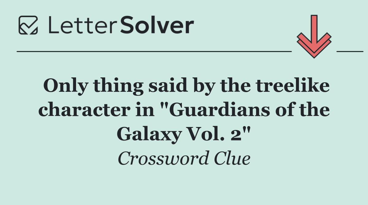 Only thing said by the treelike character in "Guardians of the Galaxy Vol. 2"