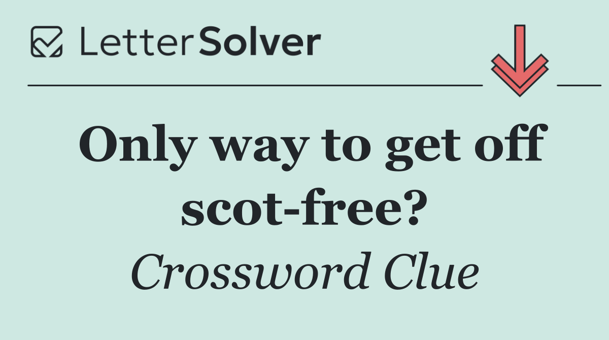Only way to get off scot free?