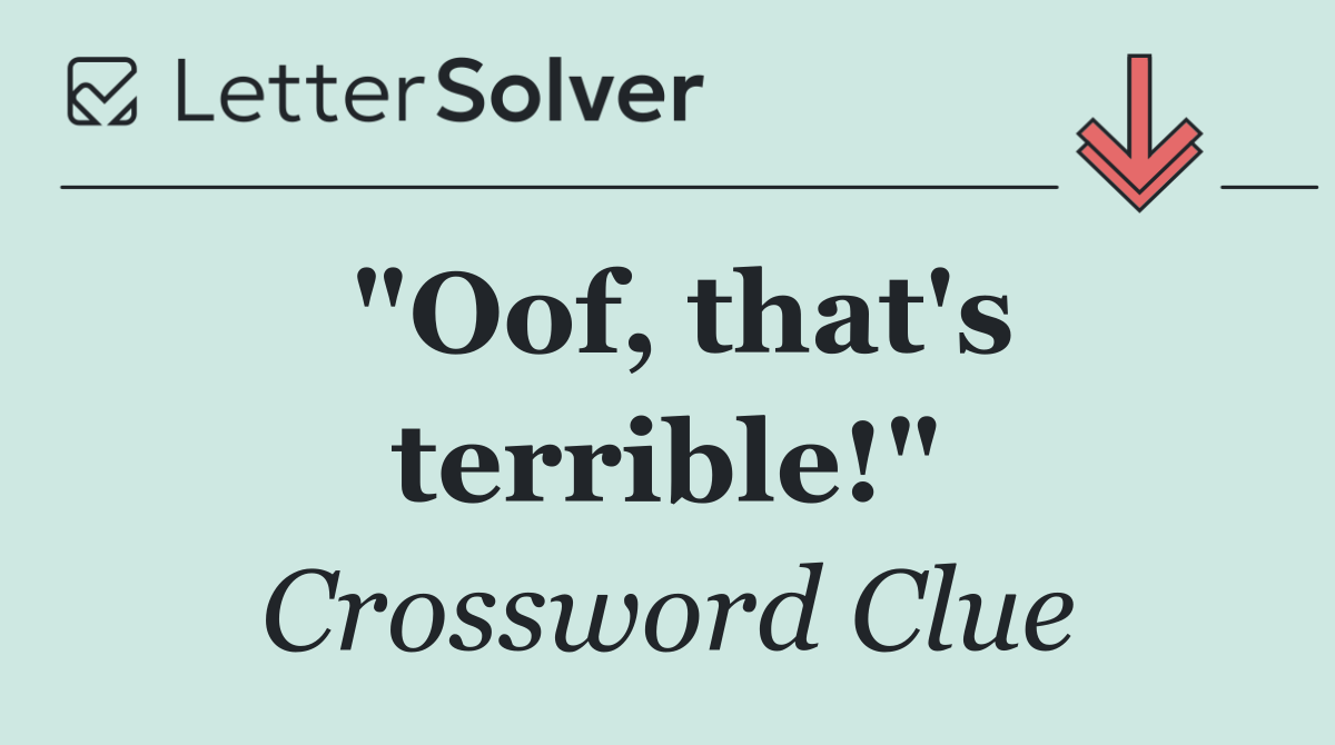 "Oof, that's terrible!"