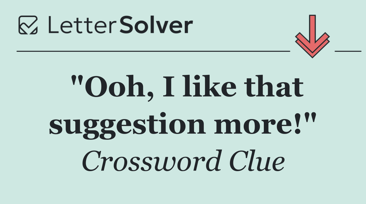 "Ooh, I like that suggestion more!"