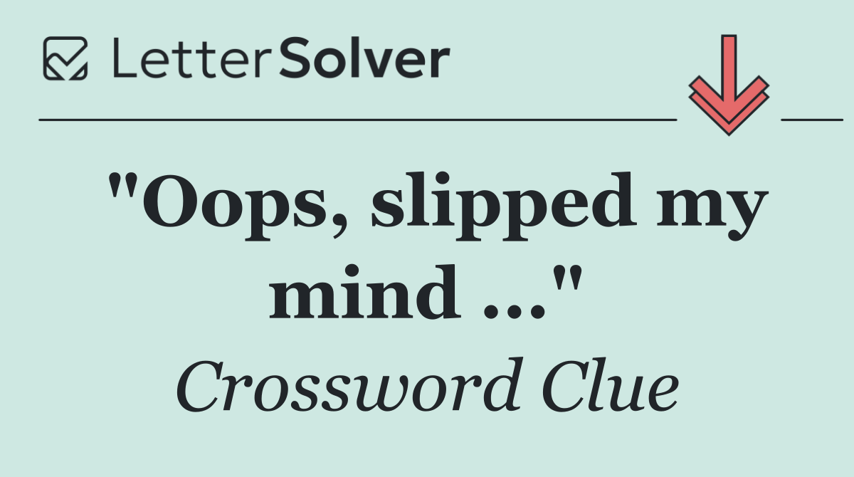 "Oops, slipped my mind ..."