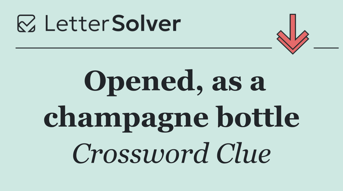 Opened, as a champagne bottle