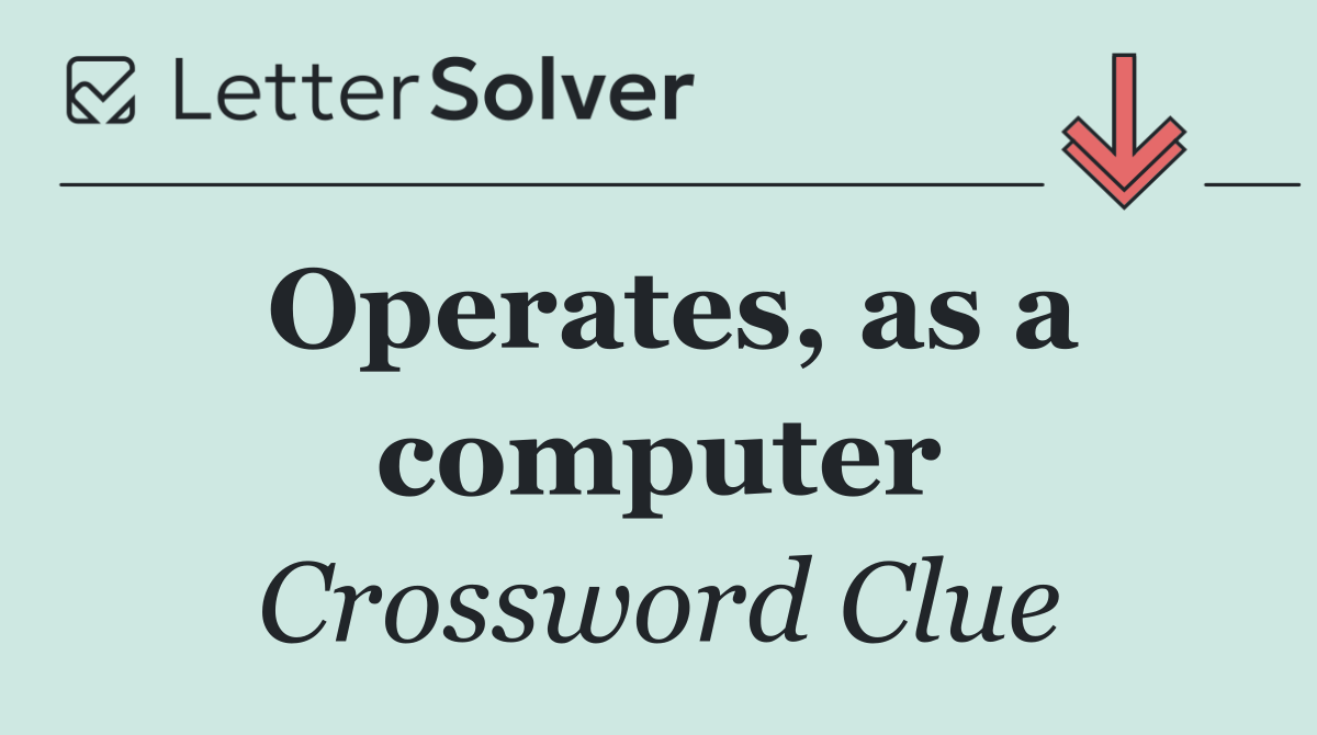 Operates, as a computer