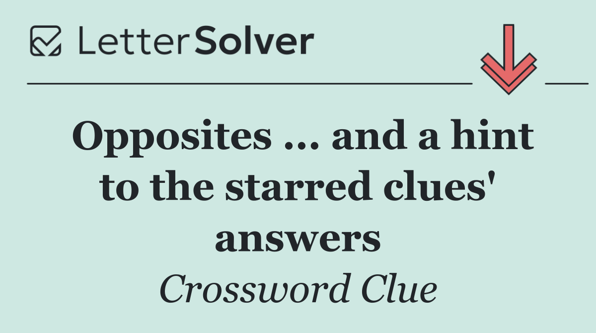 Opposites ... and a hint to the starred clues' answers