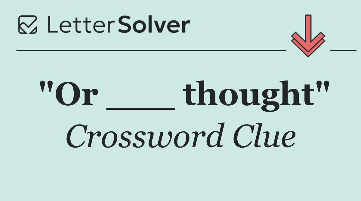 "Or ___ thought"