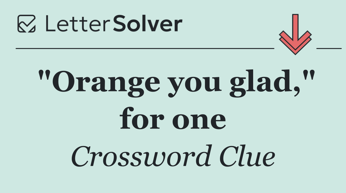 "Orange you glad," for one