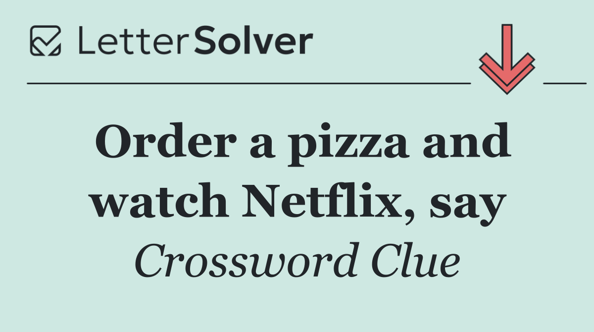Order a pizza and watch Netflix, say