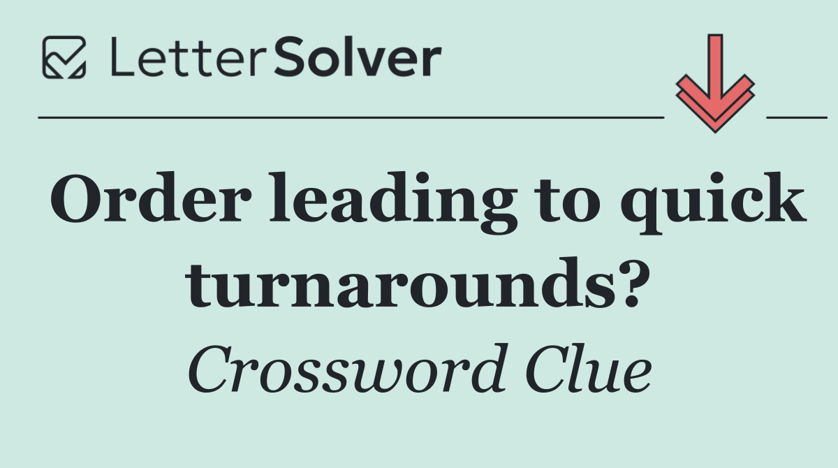 Order leading to quick turnarounds?