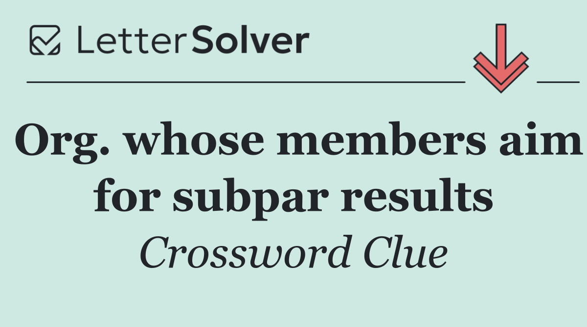 Org. whose members aim for subpar results