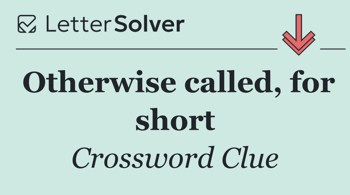 Otherwise called, for short