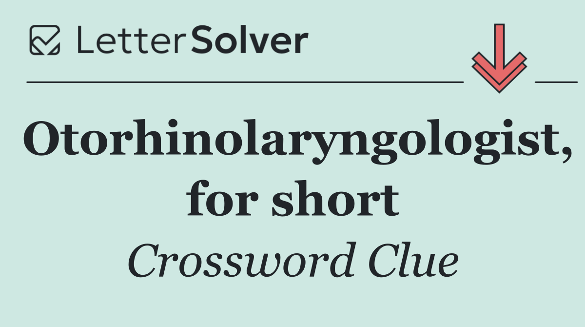 Otorhinolaryngologist, for short