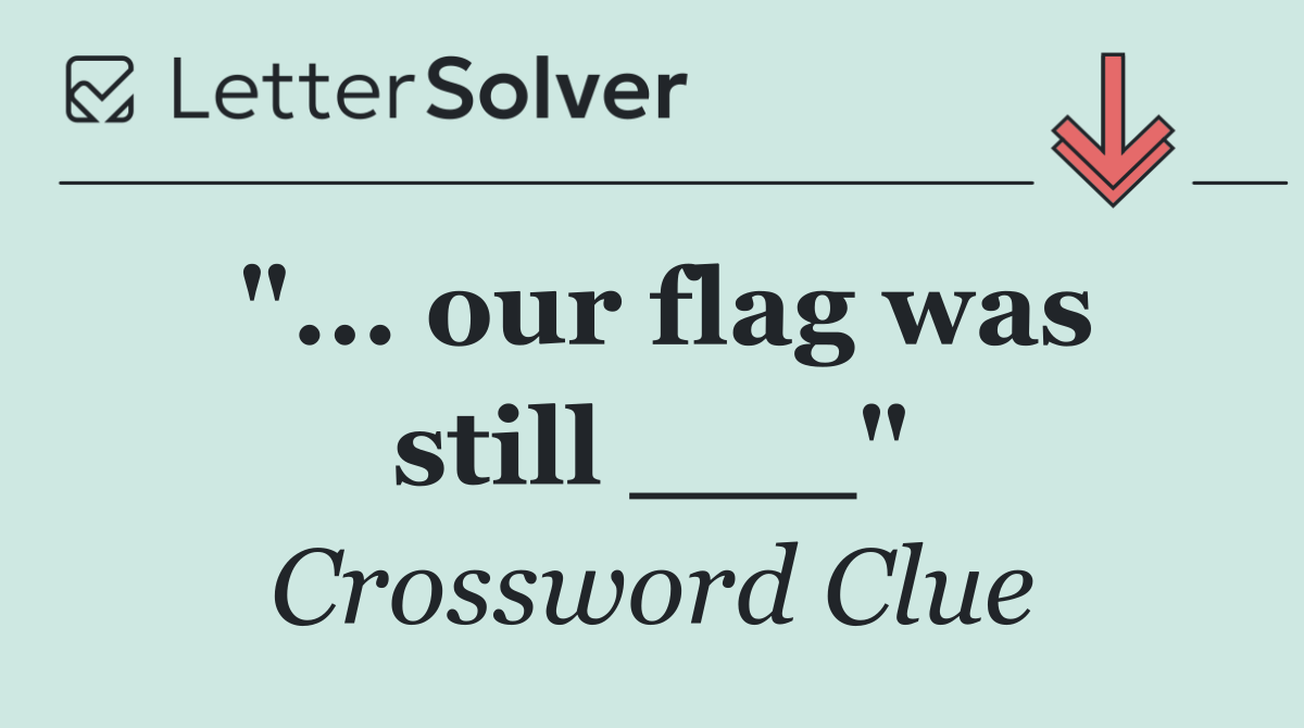 "... our flag was still ___"