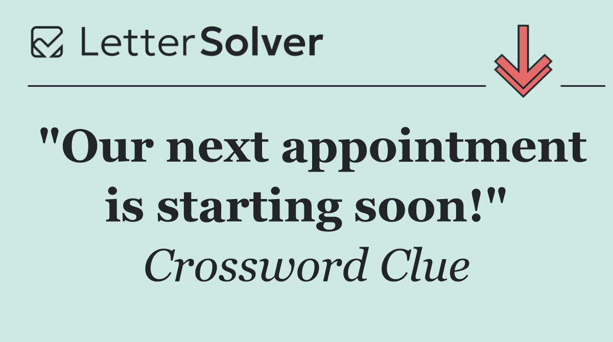 "Our next appointment is starting soon!"