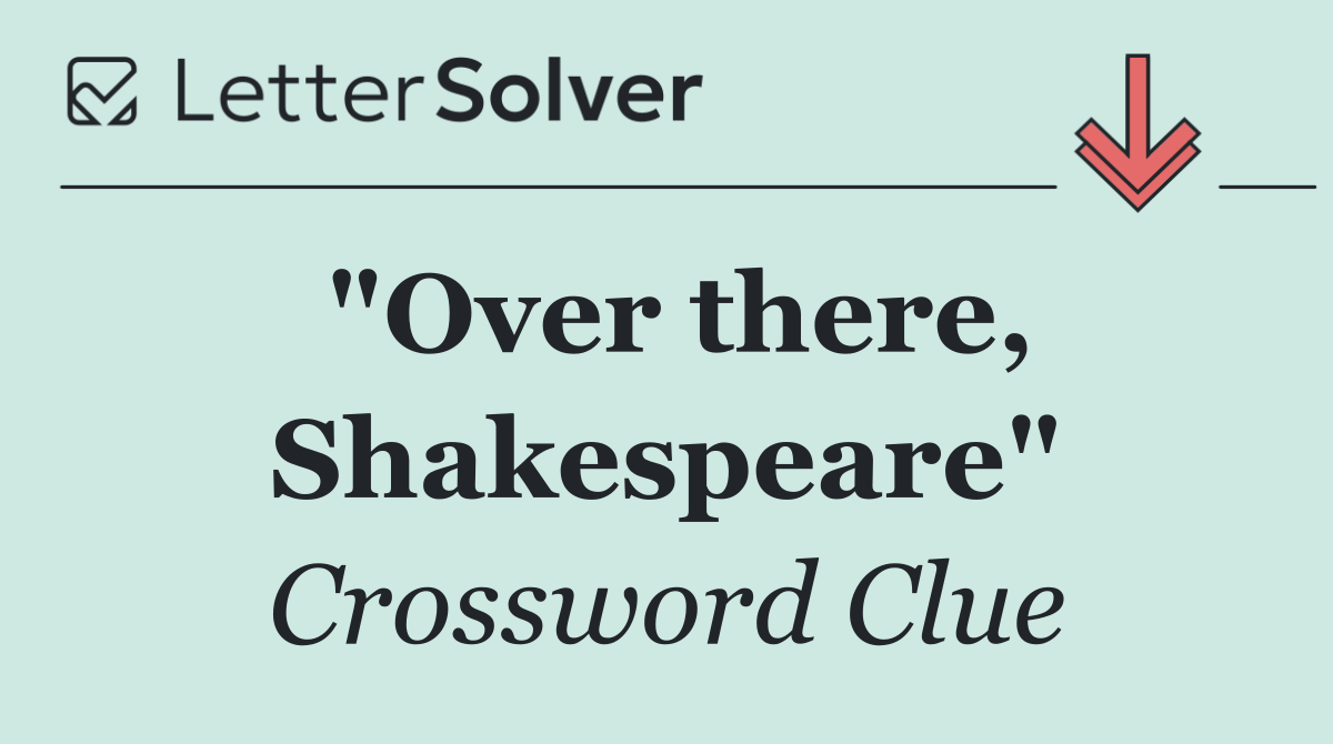 "Over there, Shakespeare"