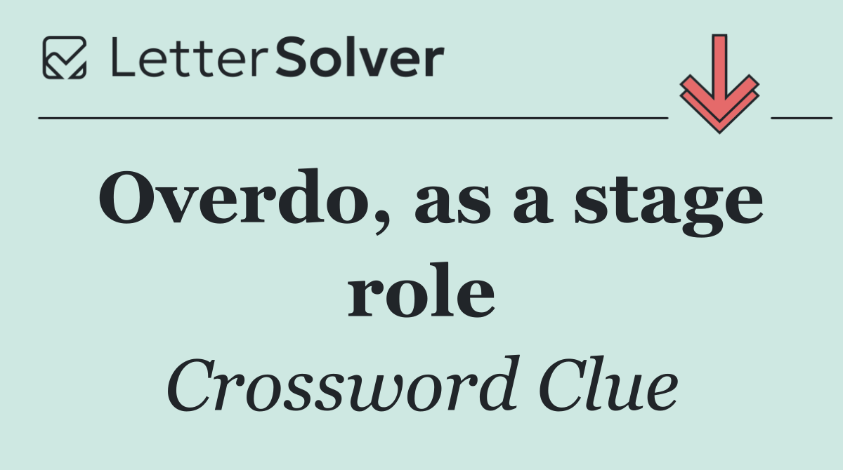 Overdo, as a stage role