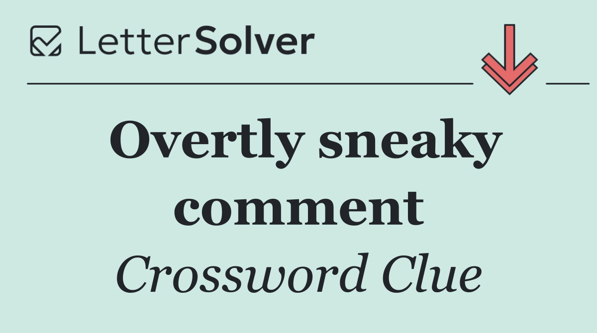 Overtly sneaky comment