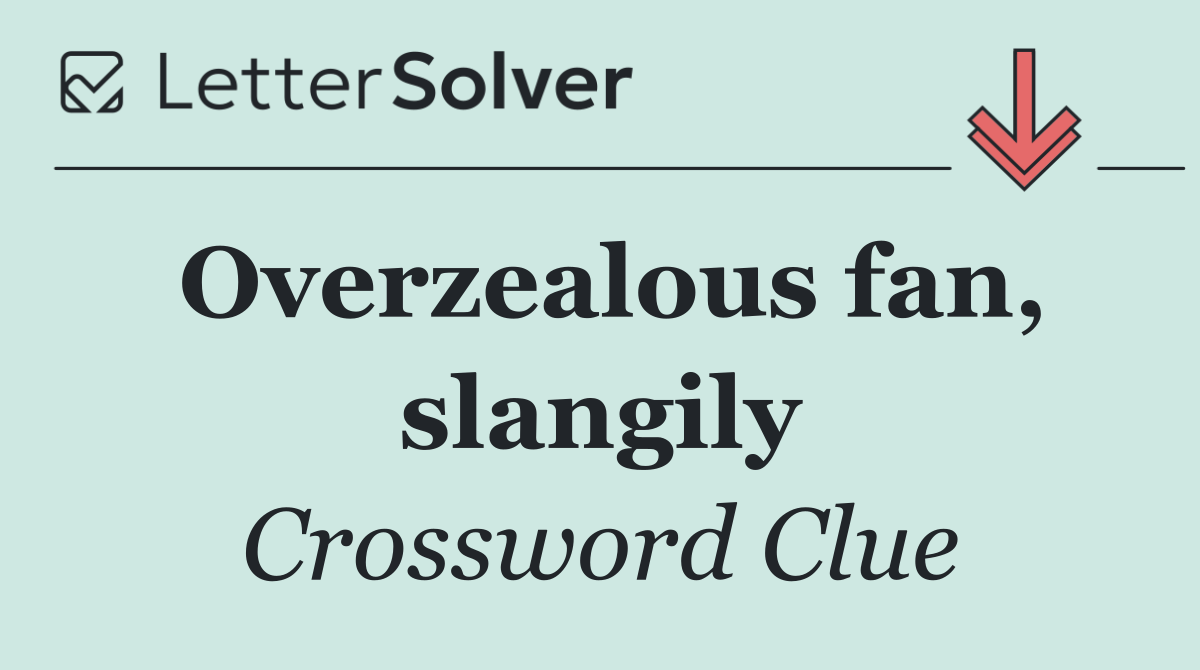 Overzealous fan, slangily