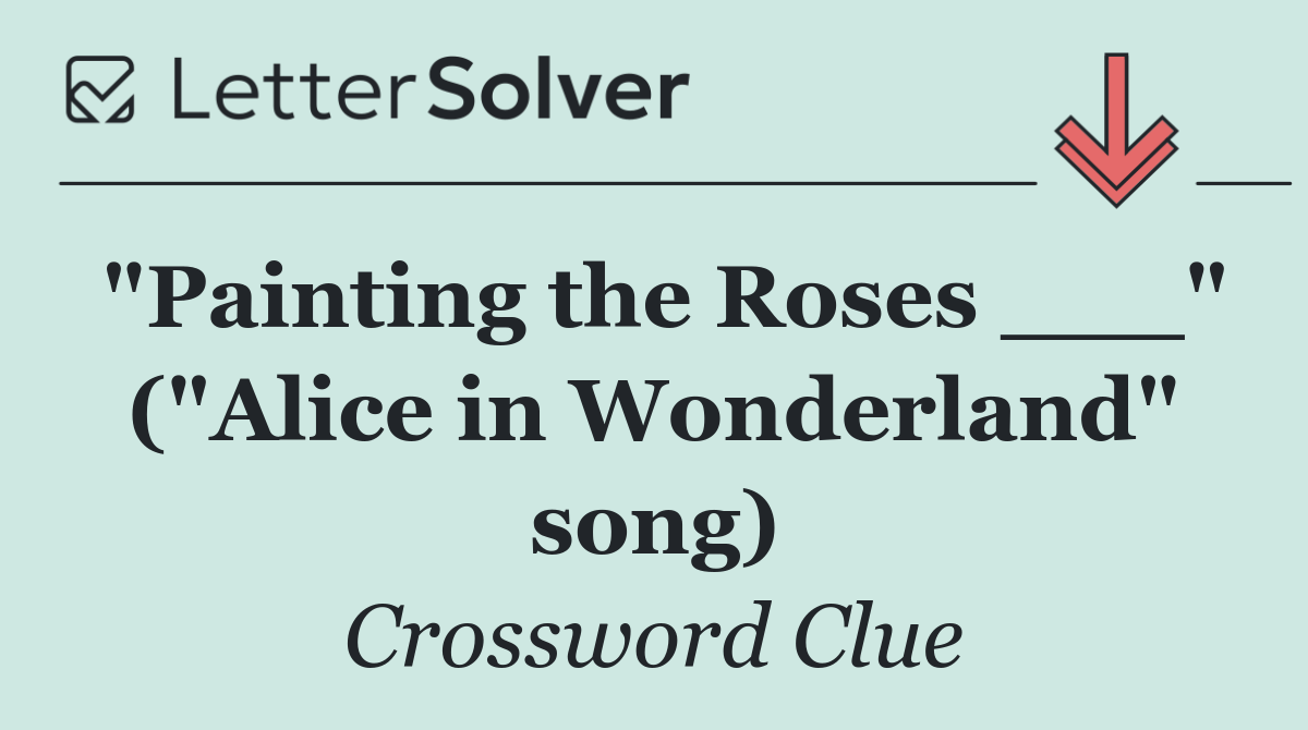 "Painting the Roses ___" ("Alice in Wonderland" song)