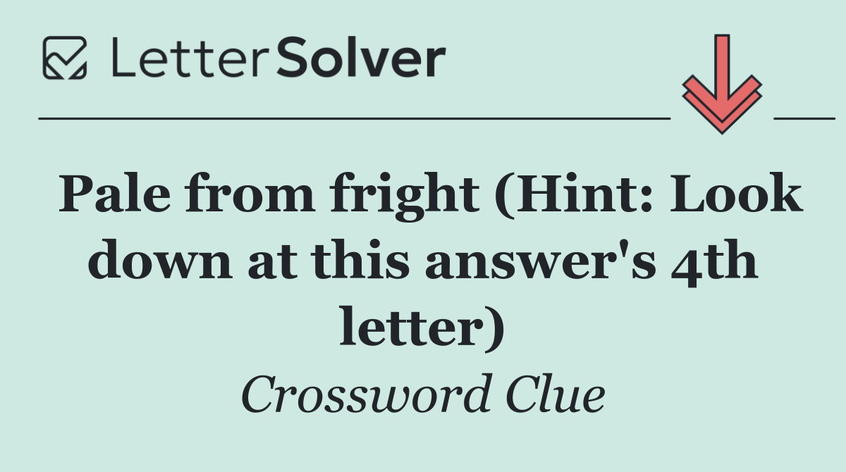 Pale from fright (Hint: Look down at this answer's 4th letter)