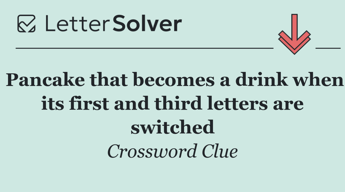 Pancake that becomes a drink when its first and third letters are switched
