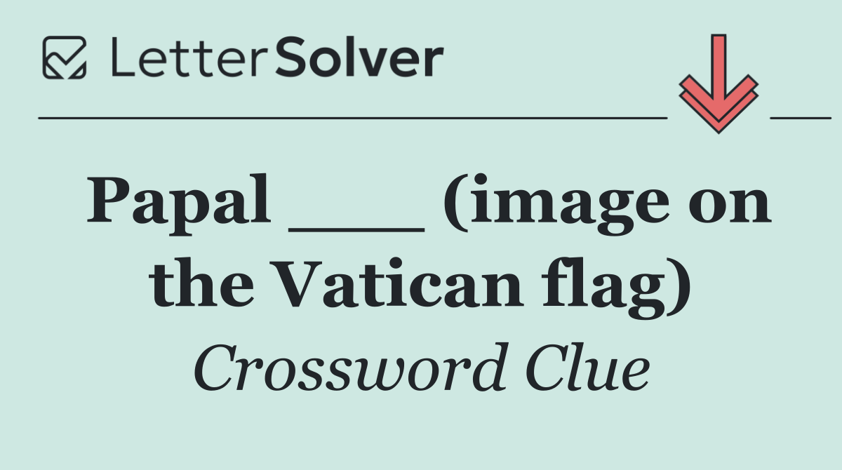 Papal ___ (image on the Vatican flag)