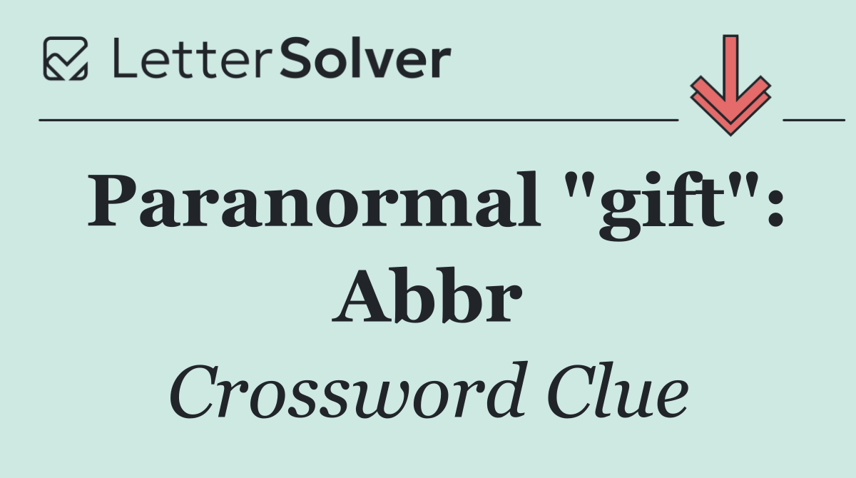 Paranormal "gift": Abbr