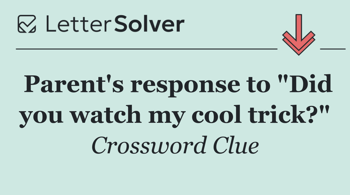 Parent's response to "Did you watch my cool trick?"